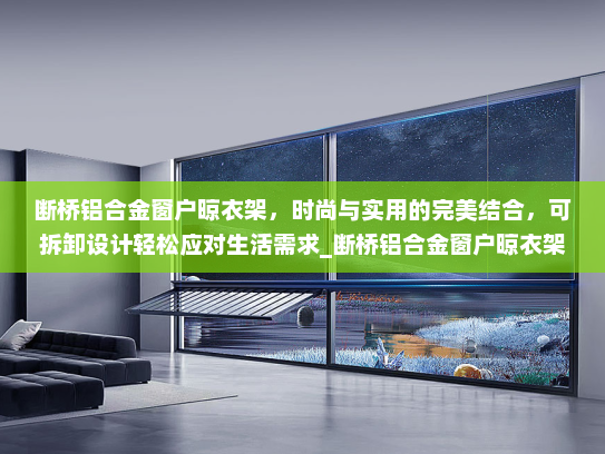 断桥铝合金窗户晾衣架，时尚与实用的完美结合，可拆卸设计轻松应对生活需求_断桥铝合金窗户晾衣架可拆卸
