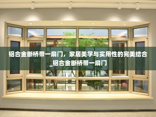 铝合金断桥带一扇门，家居美学与实用性的完美结合_铝合金断桥带一扇门