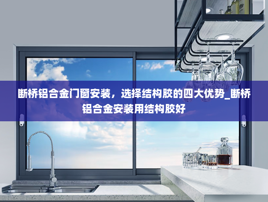 断桥铝合金门窗安装，选择结构胶的四大优势_断桥铝合金安装用结构胶好