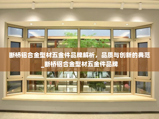 断桥铝合金型材五金件品牌解析，品质与创新的典范_断桥铝合金型材五金件品牌