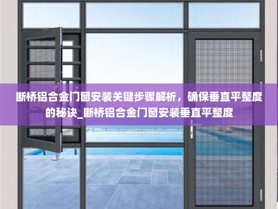 断桥铝合金门窗安装关键步骤解析，确保垂直平整度的秘诀_断桥铝合金门窗安装垂直平整度