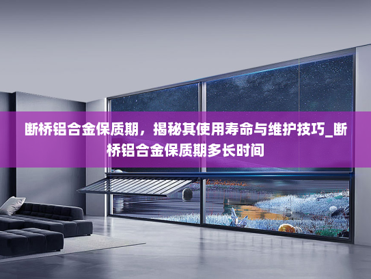 断桥铝合金保质期，揭秘其使用寿命与维护技巧_断桥铝合金保质期多长时间