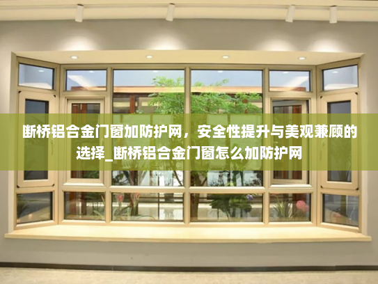 断桥铝合金门窗加防护网，安全性提升与美观兼顾的选择_断桥铝合金门窗怎么加防护网