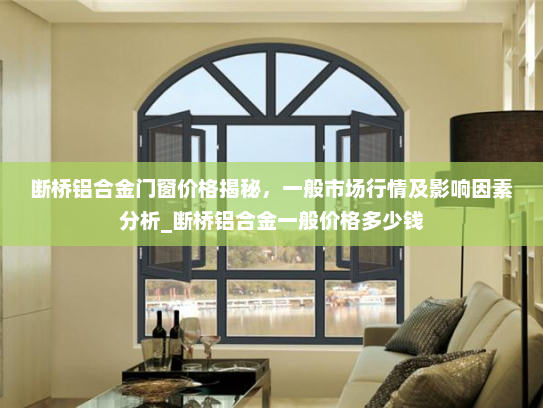 断桥铝合金门窗价格揭秘，一般市场行情及影响因素分析_断桥铝合金一般价格多少钱
