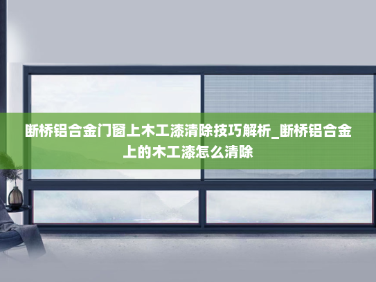 断桥铝合金门窗上木工漆清除技巧解析_断桥铝合金上的木工漆怎么清除