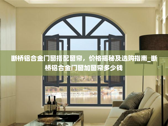 断桥铝合金门窗搭配窗帘，价格揭秘及选购指南_断桥铝合金门窗加窗帘多少钱