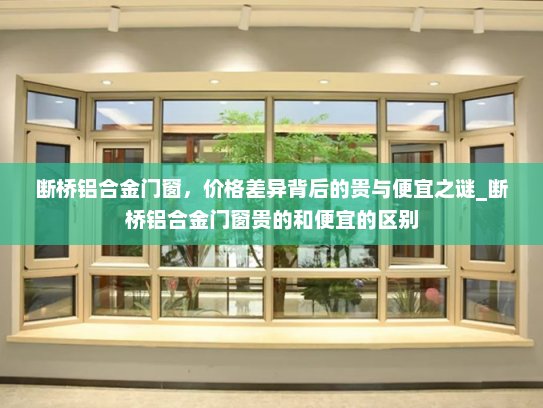 断桥铝合金门窗，价格差异背后的贵与便宜之谜_断桥铝合金门窗贵的和便宜的区别