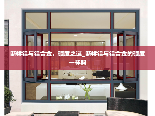 断桥铝与铝合金，硬度之谜_断桥铝与铝合金的硬度一样吗