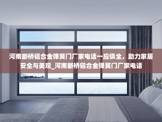 河南断桥铝合金弹簧门厂家电话一应俱全，助力家居安全与美观_河南断桥铝合金弹簧门厂家电话