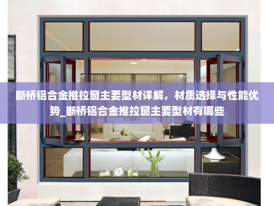 断桥铝合金推拉窗主要型材详解，材质选择与性能优势_断桥铝合金推拉窗主要型材有哪些