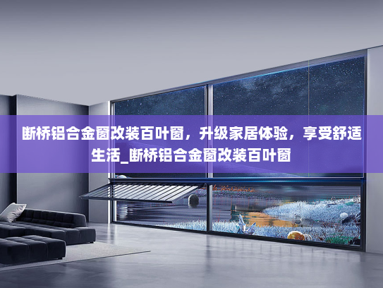 断桥铝合金窗改装百叶窗，升级家居体验，享受舒适生活_断桥铝合金窗改装百叶窗