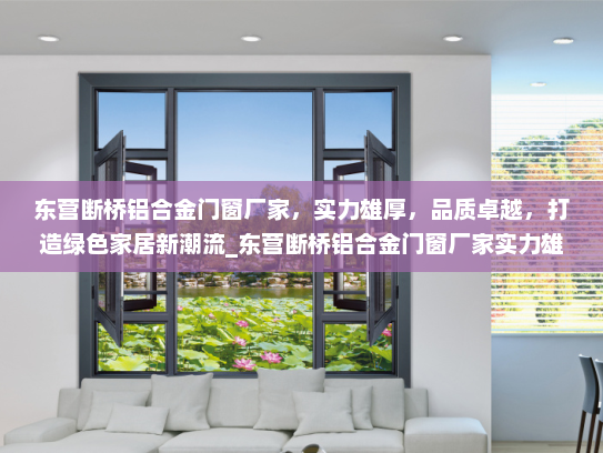 东营断桥铝合金门窗厂家，实力雄厚，品质卓越，打造绿色家居新潮流_东营断桥铝合金门窗厂家实力雄厚