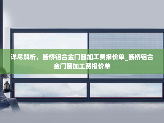 详尽解析，断桥铝合金门窗加工费报价单_断桥铝合金门窗加工费报价单