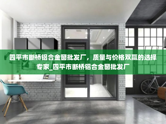 四平市断桥铝合金窗批发厂，质量与价格双赢的选择专家_四平市断桥铝合金窗批发厂