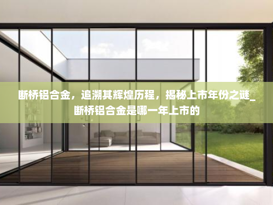 断桥铝合金，追溯其辉煌历程，揭秘上市年份之谜_断桥铝合金是哪一年上市的