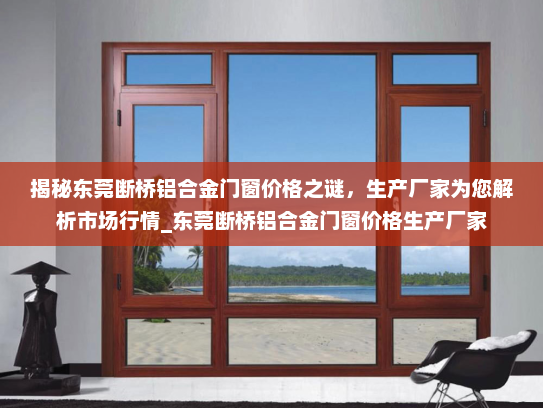 揭秘东莞断桥铝合金门窗价格之谜，生产厂家为您解析市场行情_东莞断桥铝合金门窗价格生产厂家