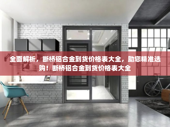 全面解析,断桥铝合金到货价格表大全,助您精准选购!断桥铝合金到货价格表大全 全面解析,断桥铝合金到货价格表大全,助您精准选购!断桥铝合金到货价格表大全