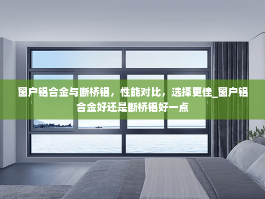 窗户铝合金与断桥铝，性能对比，选择更佳_窗户铝合金好还是断桥铝好一点