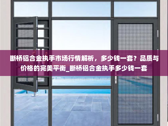 断桥铝合金执手市场行情解析，多少钱一套？品质与价格的完美平衡_断桥铝合金执手多少钱一套