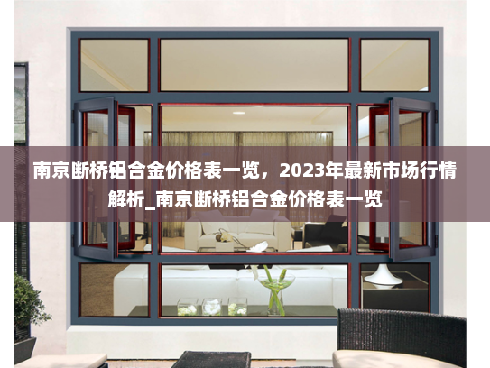 南京断桥铝合金价格表一览，2023年最新市场行情解析_南京断桥铝合金价格表一览