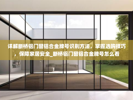详解断桥铝门窗铝合金牌号识别方法，掌握选购技巧，保障家居安全_断桥铝门窗铝合金牌号怎么看