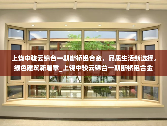 上饶中骏云锦台一期断桥铝合金，品质生活新选择，绿色建筑新篇章_上饶中骏云锦台一期断桥铝合金