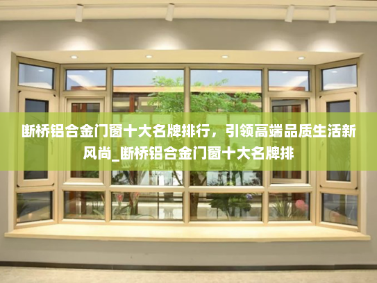 断桥铝合金门窗十大名牌排行，引领高端品质生活新风尚_断桥铝合金门窗十大名牌排