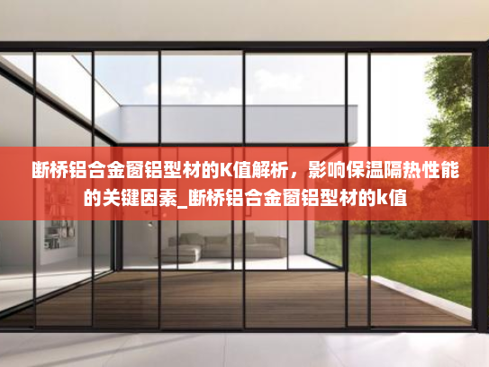 断桥铝合金窗铝型材的K值解析，影响保温隔热性能的关键因素_断桥铝合金窗铝型材的k值