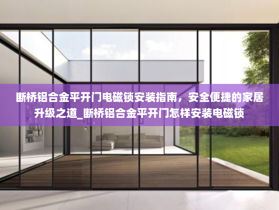 断桥铝合金平开门电磁锁安装指南，安全便捷的家居升级之道_断桥铝合金平开门怎样安装电磁锁