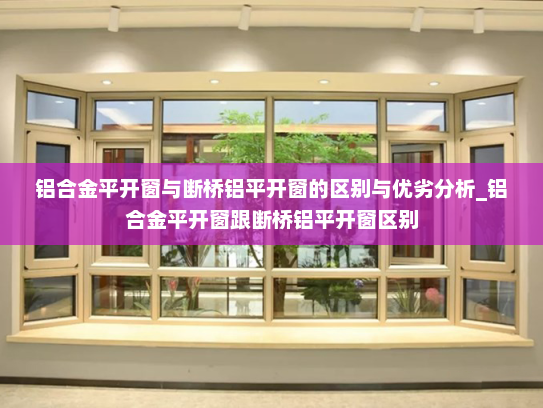 铝合金平开窗与断桥铝平开窗的区别与优劣分析_铝合金平开窗跟断桥铝平开窗区别