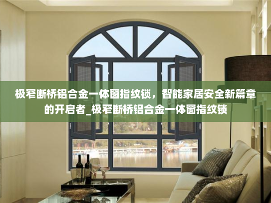 极窄断桥铝合金一体窗指纹锁，智能家居安全新篇章的开启者_极窄断桥铝合金一体窗指纹锁