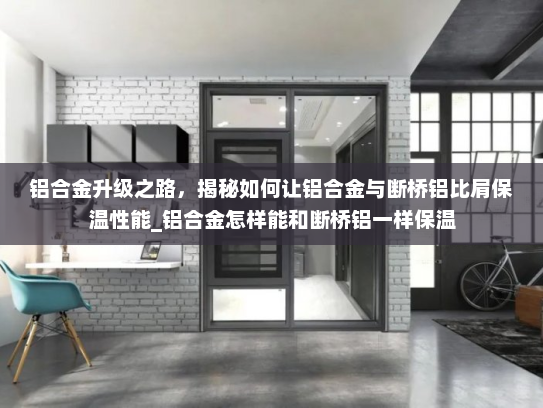 铝合金升级之路，揭秘如何让铝合金与断桥铝比肩保温性能_铝合金怎样能和断桥铝一样保温