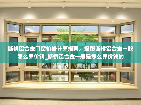 断桥铝合金门窗价格计算指南，揭秘断桥铝合金一般怎么算价钱_断桥铝合金一般是怎么算价钱的