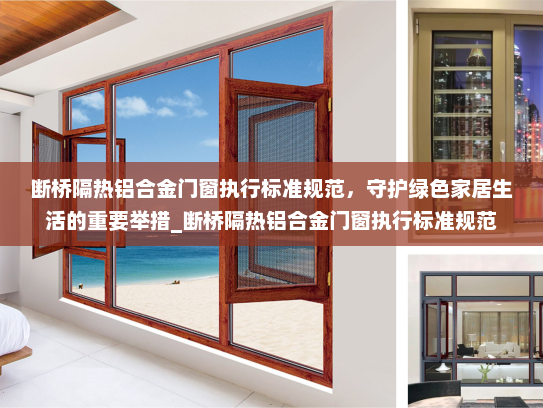 断桥隔热铝合金门窗执行标准规范，守护绿色家居生活的重要举措_断桥隔热铝合金门窗执行标准规范
