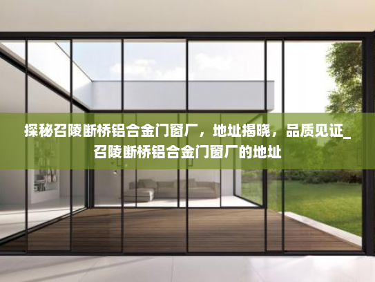 探秘召陵断桥铝合金门窗厂，地址揭晓，品质见证_召陵断桥铝合金门窗厂的地址