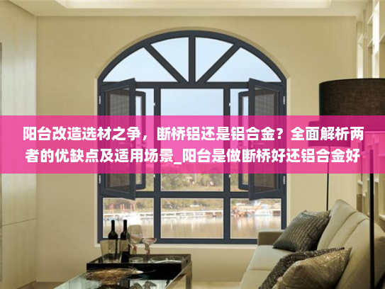 阳台改造选材之争，断桥铝还是铝合金？全面解析两者的优缺点及适用场景_阳台是做断桥好还铝合金好