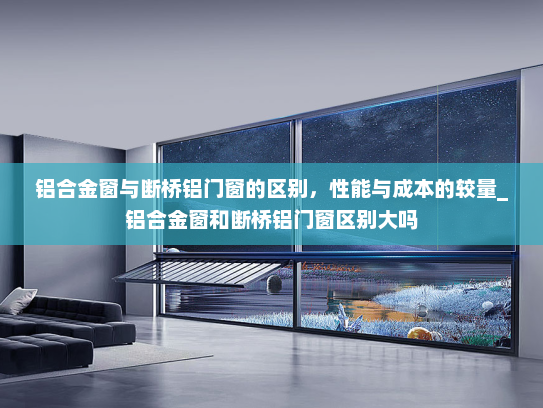 铝合金窗与断桥铝门窗的区别，性能与成本的较量_铝合金窗和断桥铝门窗区别大吗