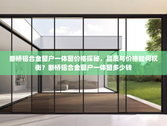 断桥铝合金窗户一体窗价格探秘，品质与价格如何权衡？断桥铝合金窗户一体窗多少钱