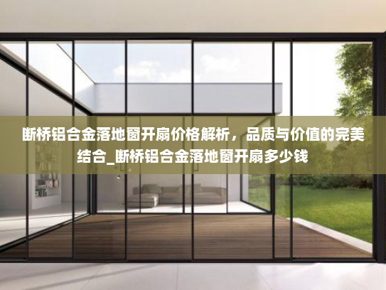 断桥铝合金落地窗开扇价格解析，品质与价值的完美结合_断桥铝合金落地窗开扇多少钱