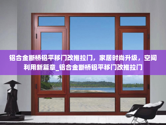 铝合金断桥铝平移门改推拉门，家居时尚升级，空间利用新篇章_铝合金断桥铝平移门改推拉门