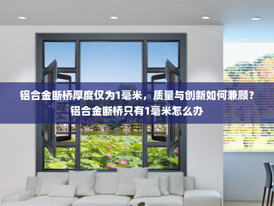 铝合金断桥厚度仅为1毫米，质量与创新如何兼顾？铝合金断桥只有1毫米怎么办