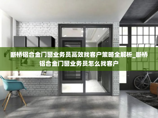 断桥铝合金门窗业务员高效找客户策略全解析_断桥铝合金门窗业务员怎么找客户