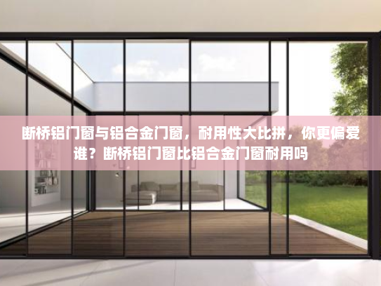 断桥铝门窗与铝合金门窗，耐用性大比拼，你更偏爱谁？断桥铝门窗比铝合金门窗耐用吗