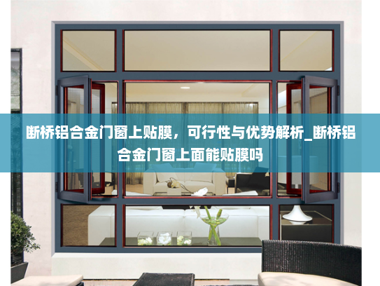 断桥铝合金门窗上贴膜，可行性与优势解析_断桥铝合金门窗上面能贴膜吗
