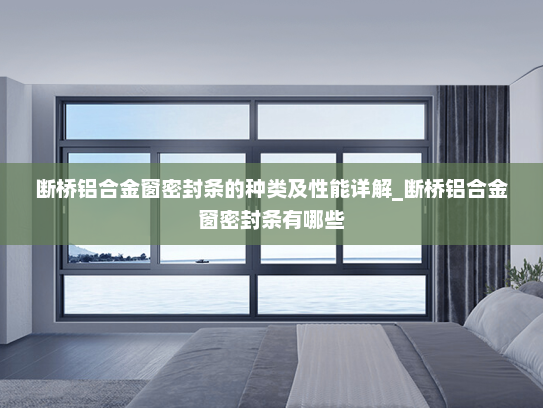断桥铝合金窗密封条的种类及性能详解_断桥铝合金窗密封条有哪些