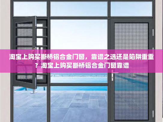 淘宝上购买断桥铝合金门窗，靠谱之选还是陷阱重重？淘宝上购买断桥铝合金门窗靠谱