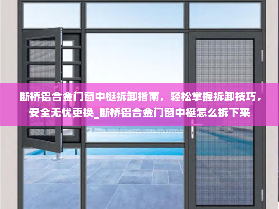 断桥铝合金门窗中梃拆卸指南，轻松掌握拆卸技巧，安全无忧更换_断桥铝合金门窗中梃怎么拆下来