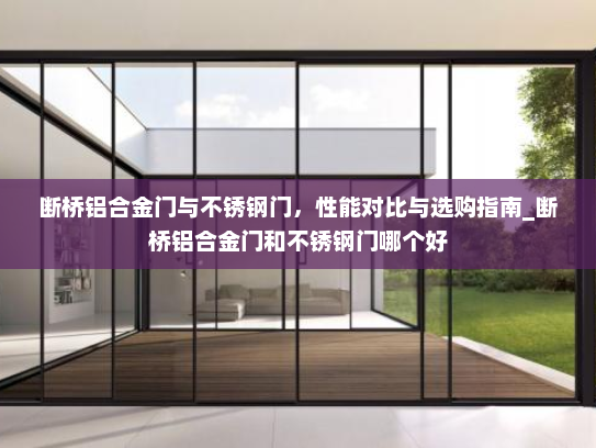 断桥铝合金门与不锈钢门，性能对比与选购指南_断桥铝合金门和不锈钢门哪个好