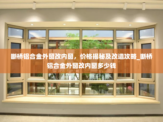 断桥铝合金外窗改内窗，价格揭秘及改造攻略_断桥铝合金外窗改内窗多少钱
