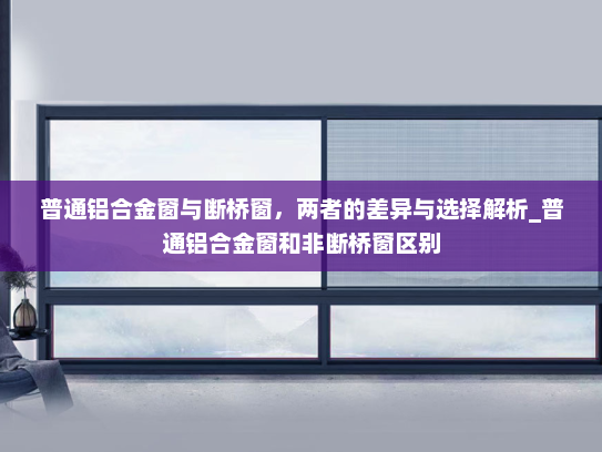 普通铝合金窗与断桥窗，两者的差异与选择解析_普通铝合金窗和非断桥窗区别